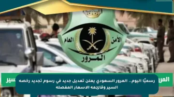 رسميًا اليوم.. المرور السعودي يعلن تعديل جديد في رسوم تجديد رخصة السير وقائمة الأسعار المفصلة